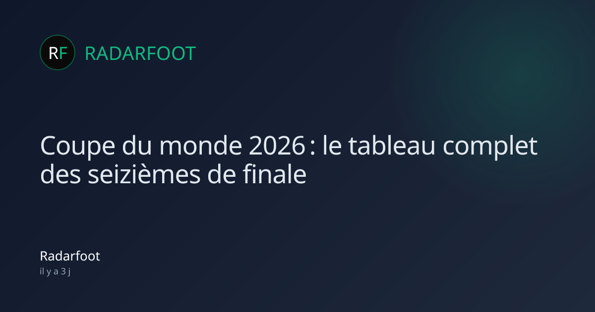 coupe-du-monde-2026-le-tableau-complet-des-seizi-mes-de-finale